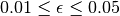 0.01 \leq \epsilon \leq 0.05